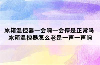 冰箱温控器一会响一会停是正常吗 冰箱温控器怎么老是一声一声响